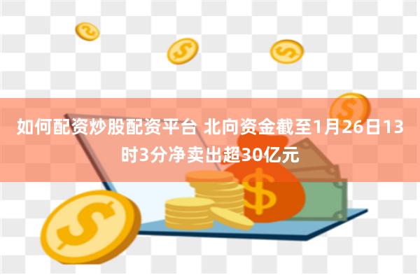 如何配资炒股配资平台 北向资金截至1月26日13时3分净卖出超30亿元