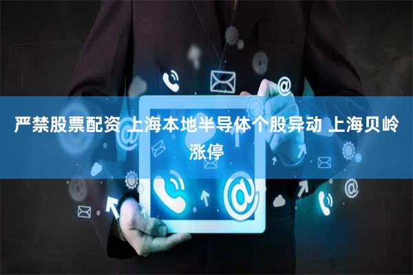 严禁股票配资 上海本地半导体个股异动 上海贝岭涨停