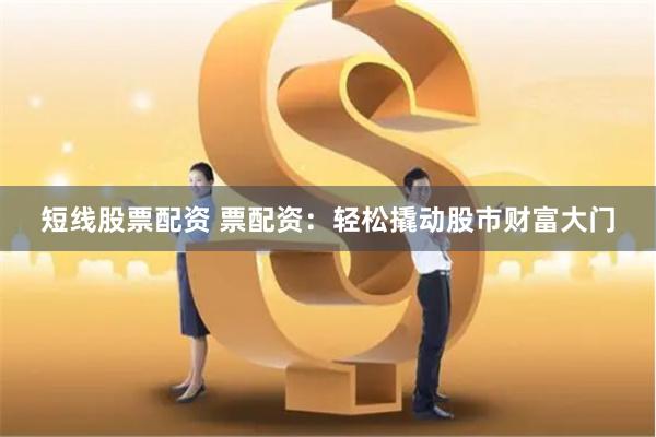 短线股票配资 票配资：轻松撬动股市财富大门
