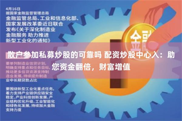 散户参加私募炒股的可靠吗 配资炒股中心入：助您资金翻倍，财富增值