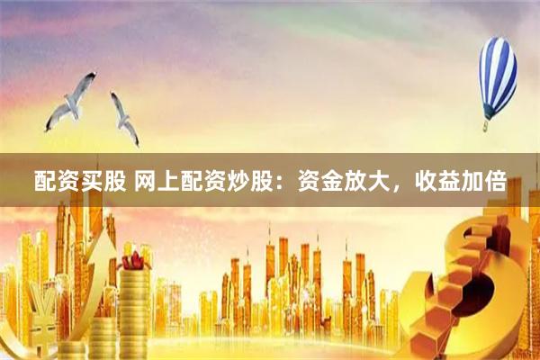配资买股 网上配资炒股：资金放大，收益加倍
