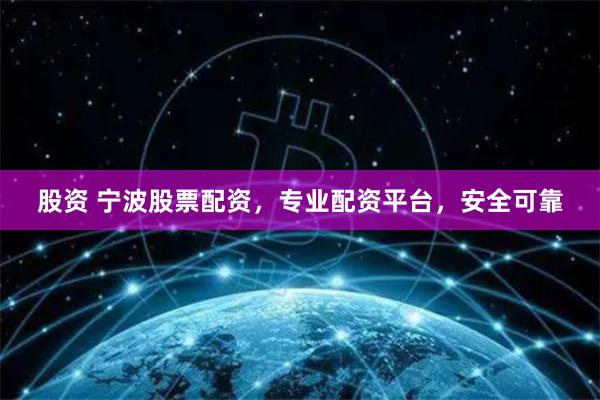 股资 宁波股票配资，专业配资平台，安全可靠