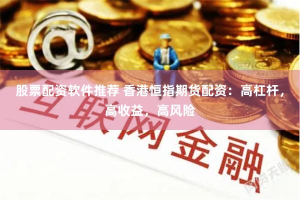 股票配资软件推荐 香港恒指期货配资：高杠杆，高收益，高风险
