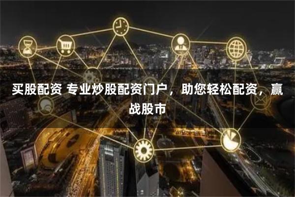 买股配资 专业炒股配资门户，助您轻松配资，赢战股市