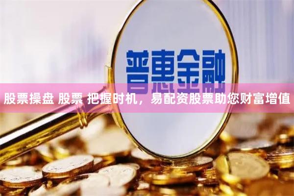 股票操盘 股票 把握时机，易配资股票助您财富增值