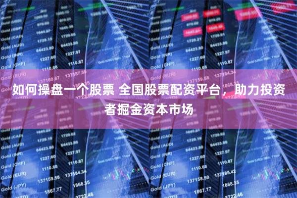 如何操盘一个股票 全国股票配资平台，助力投资者掘金资本市场