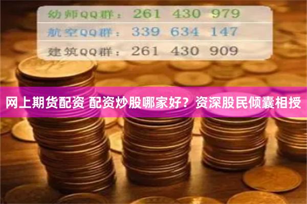 网上期货配资 配资炒股哪家好？资深股民倾囊相授