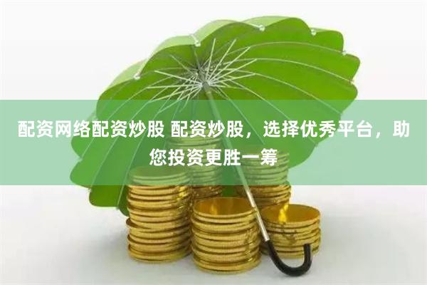 配资网络配资炒股 配资炒股，选择优秀平台，助您投资更胜一筹