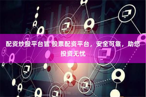 配资炒股平台皆 股票配资平台，安全可靠，助您投资无忧