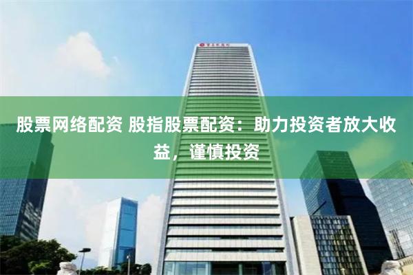股票网络配资 股指股票配资：助力投资者放大收益，谨慎投资
