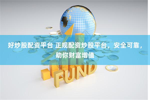 好炒股配资平台 正规配资炒股平台，安全可靠，助你财富增值