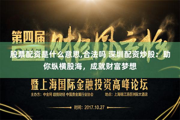 股票配资是什么意思,合法吗 深圳配资炒股：助你纵横股海，成就财富梦想